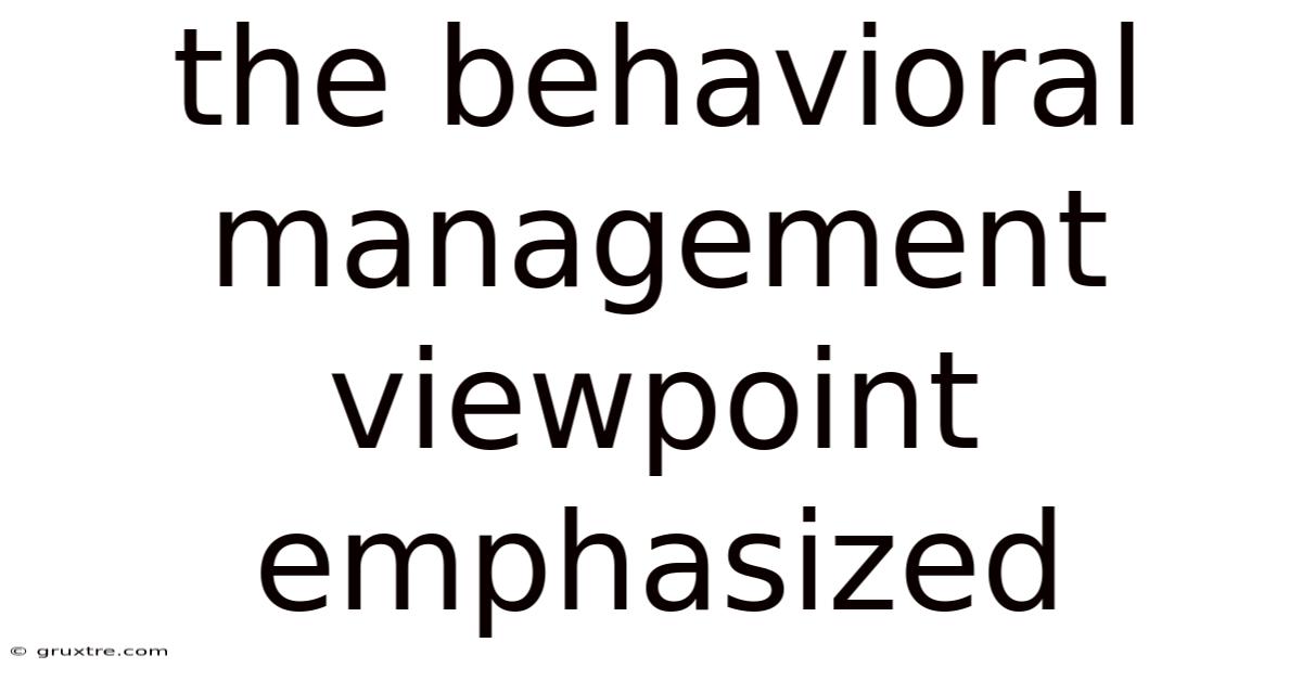 The Behavioral Management Viewpoint Emphasized