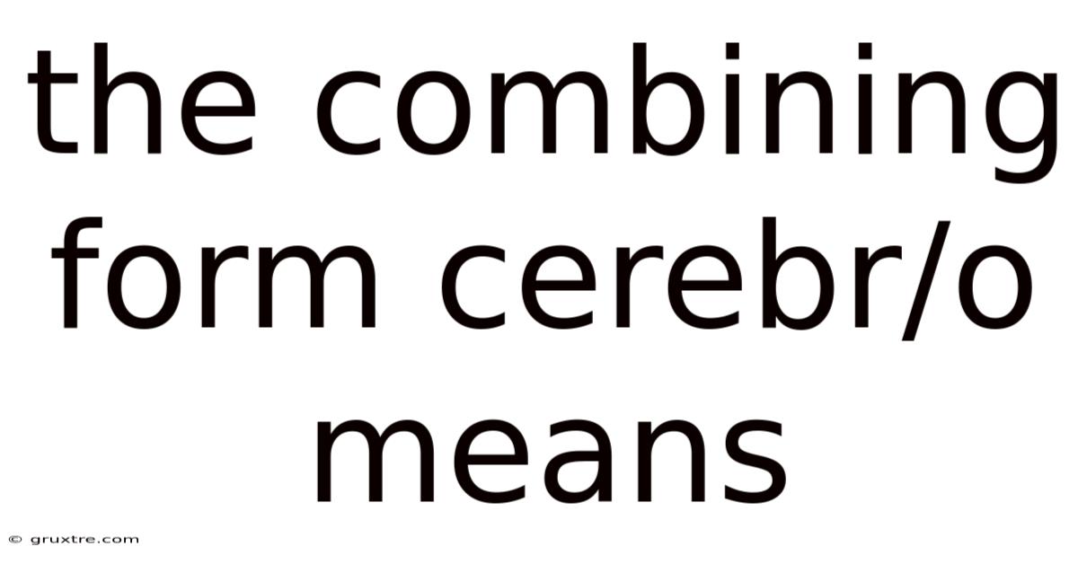 The Combining Form Cerebr/o Means