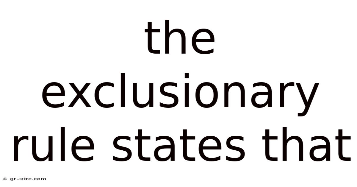 The Exclusionary Rule States That