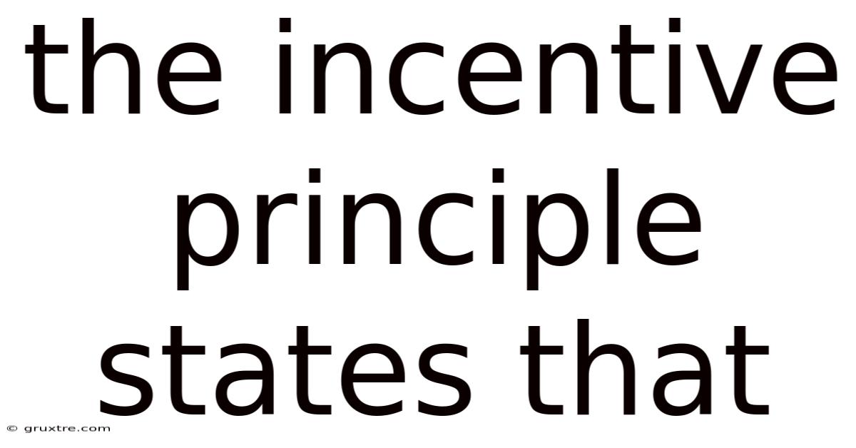The Incentive Principle States That