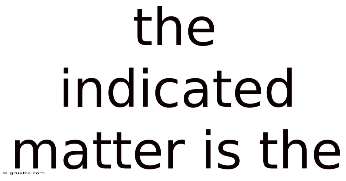 The Indicated Matter Is The