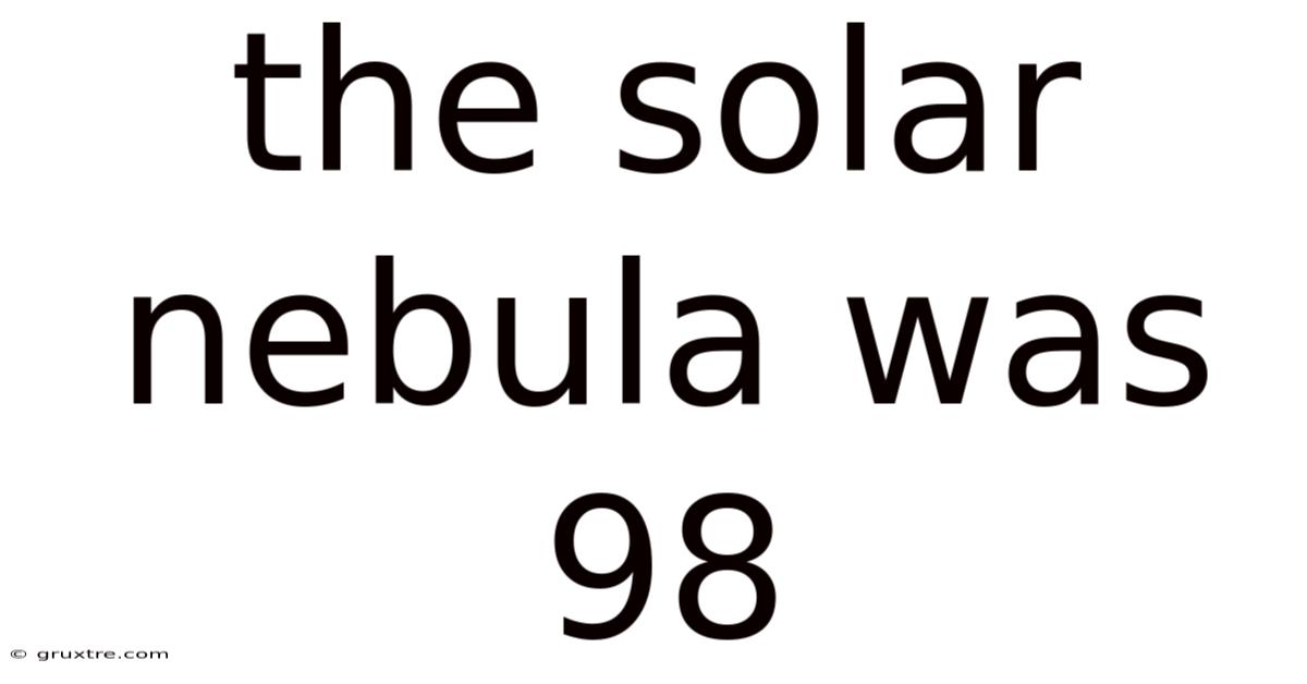 The Solar Nebula Was 98