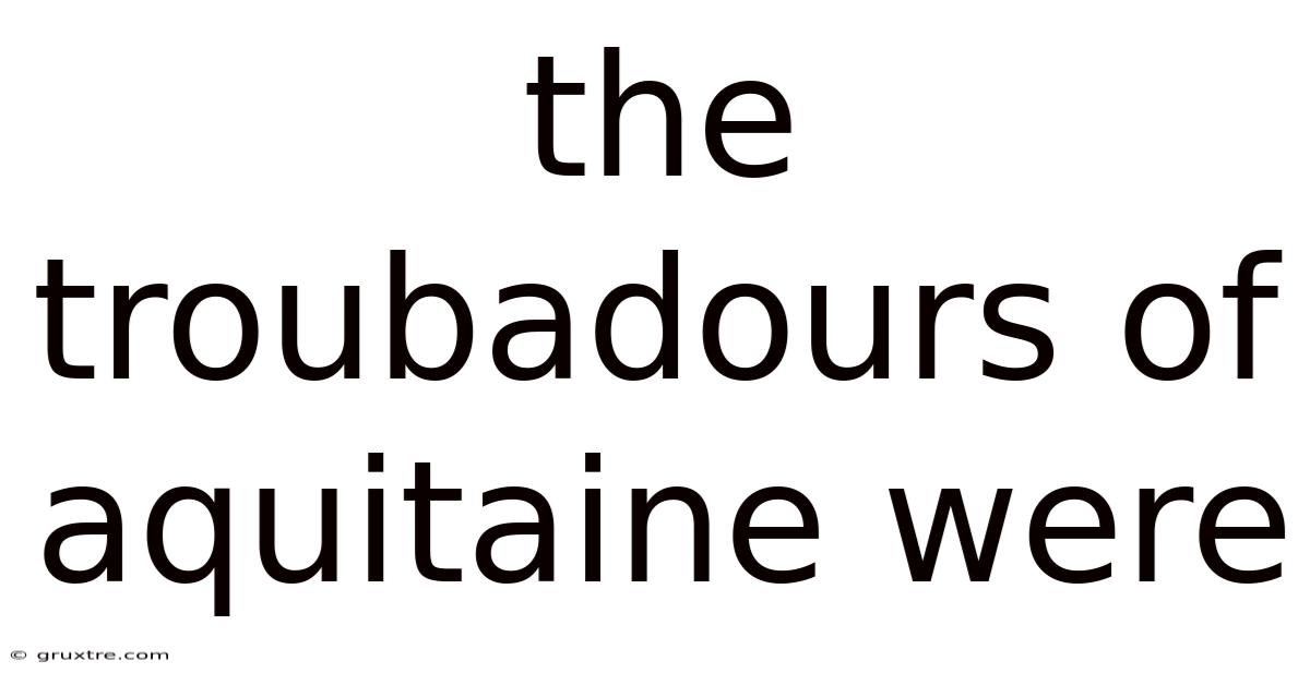 The Troubadours Of Aquitaine Were