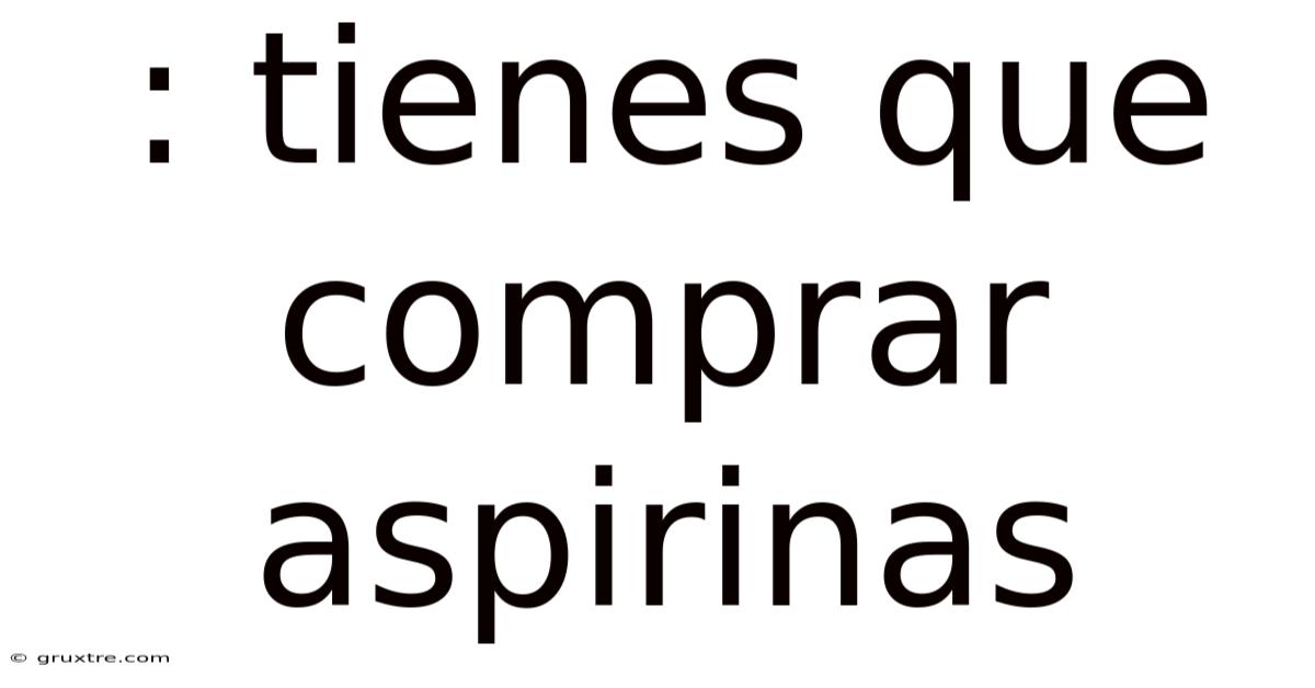 : Tienes Que Comprar Aspirinas