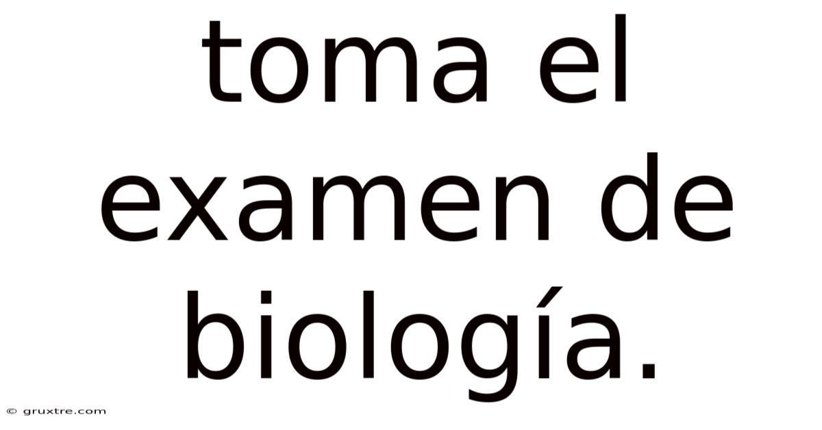 Toma El Examen De Biología.