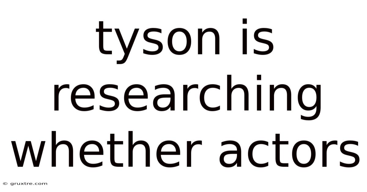 Tyson Is Researching Whether Actors