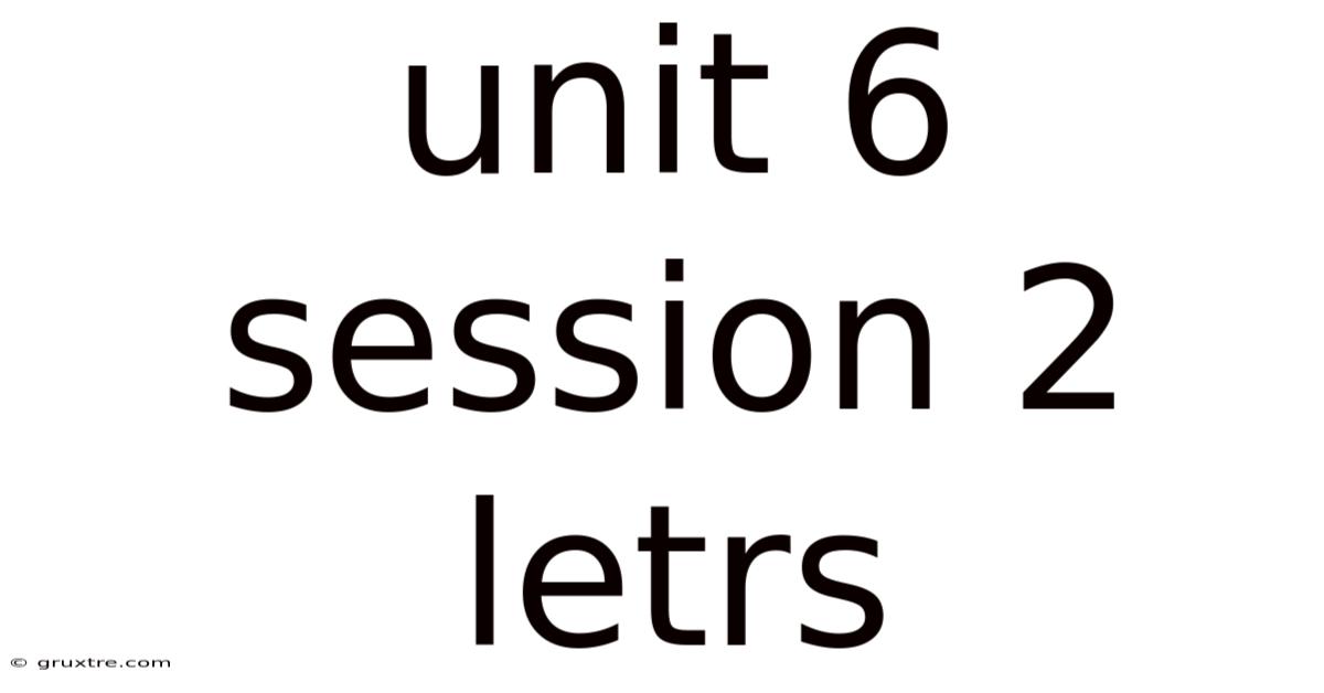Unit 6 Session 2 Letrs