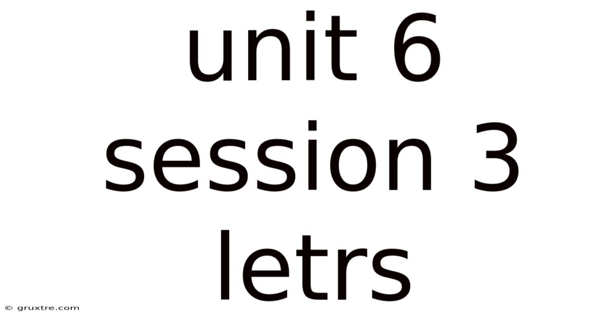 Unit 6 Session 3 Letrs