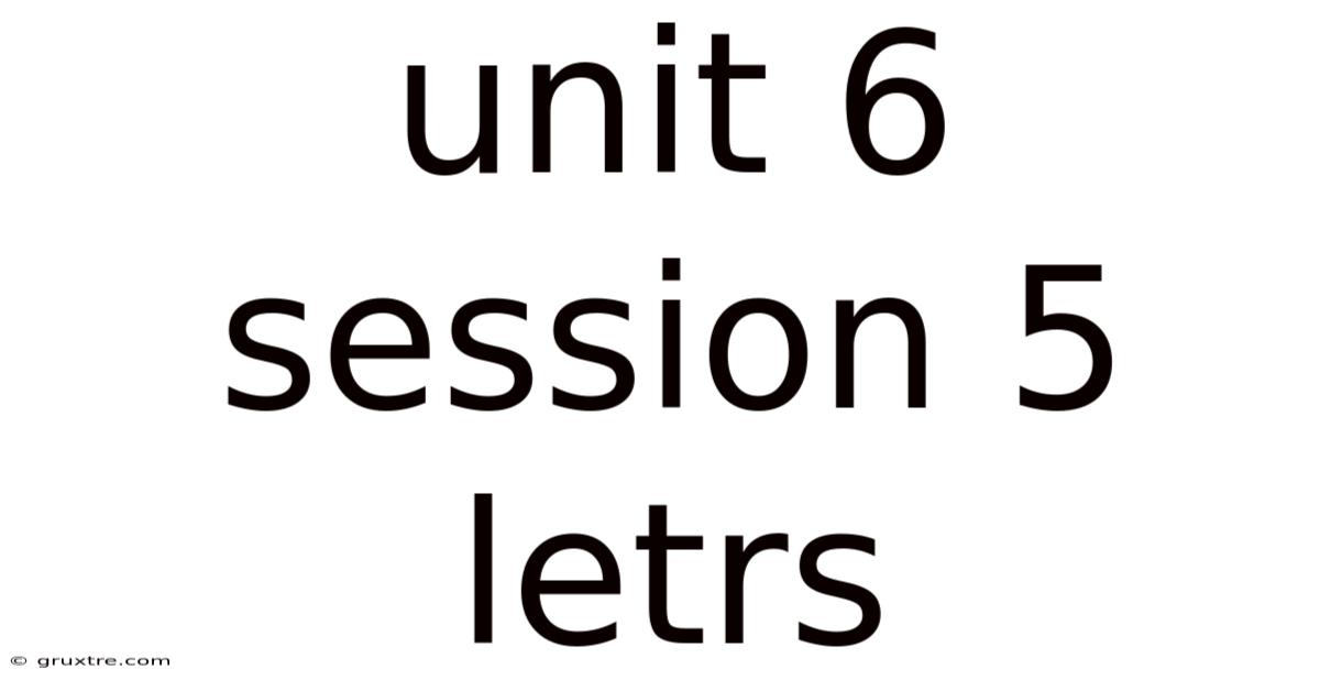 Unit 6 Session 5 Letrs