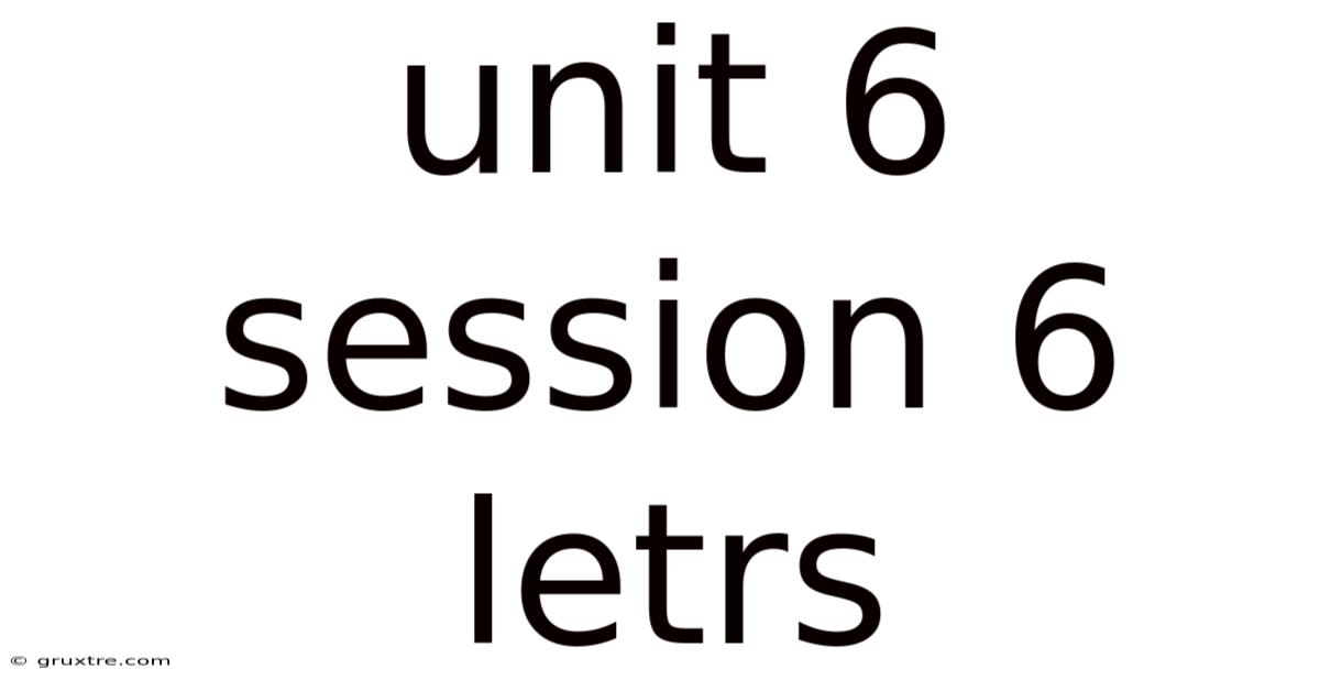 Unit 6 Session 6 Letrs