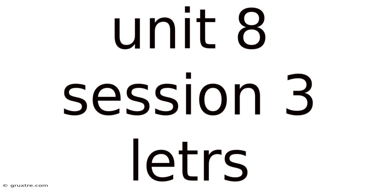 Unit 8 Session 3 Letrs