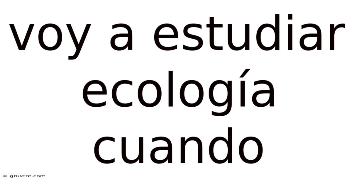 Voy A Estudiar Ecología Cuando