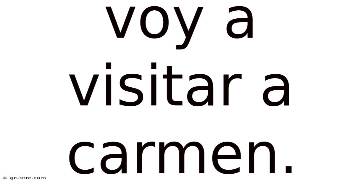 Voy A Visitar A Carmen.