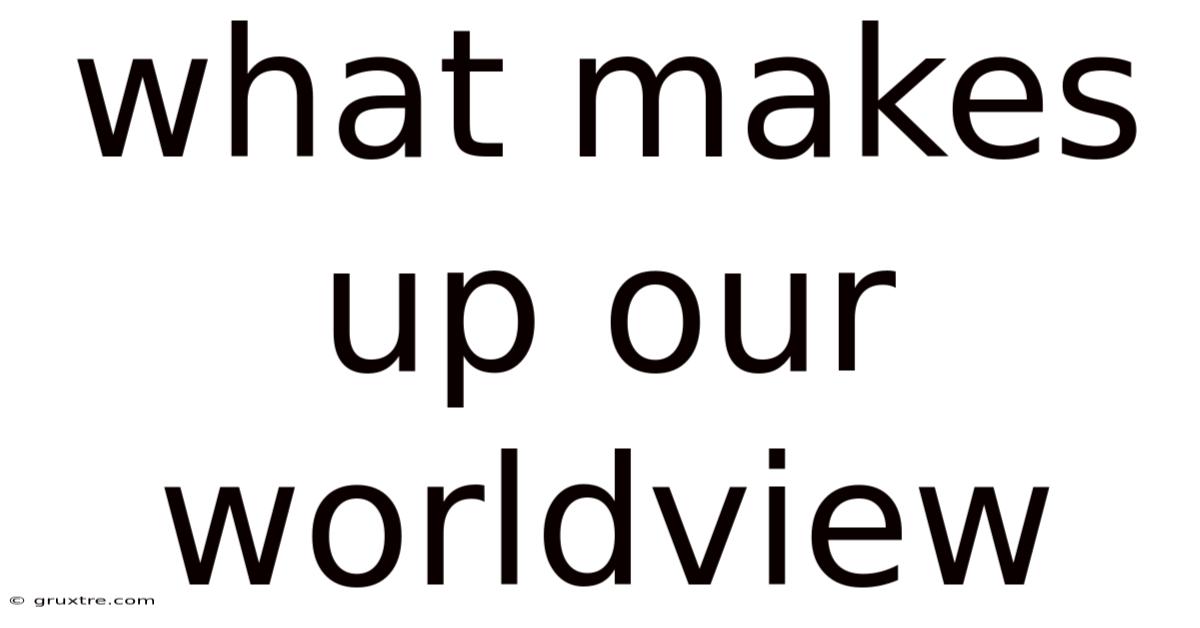 What Makes Up Our Worldview