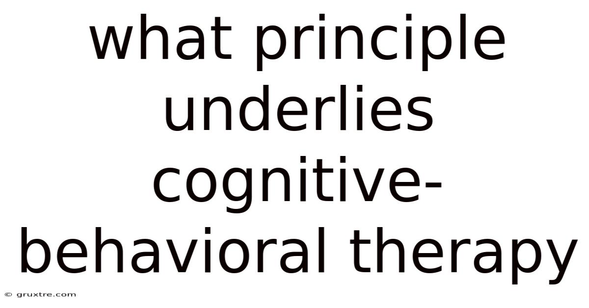 What Principle Underlies Cognitive-behavioral Therapy