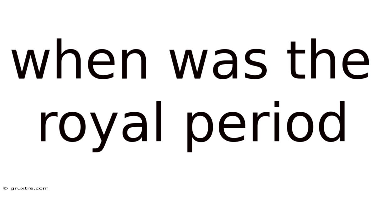 When Was The Royal Period