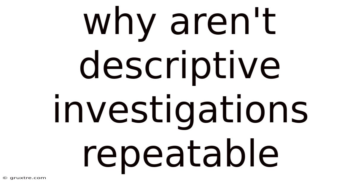 Why Aren't Descriptive Investigations Repeatable