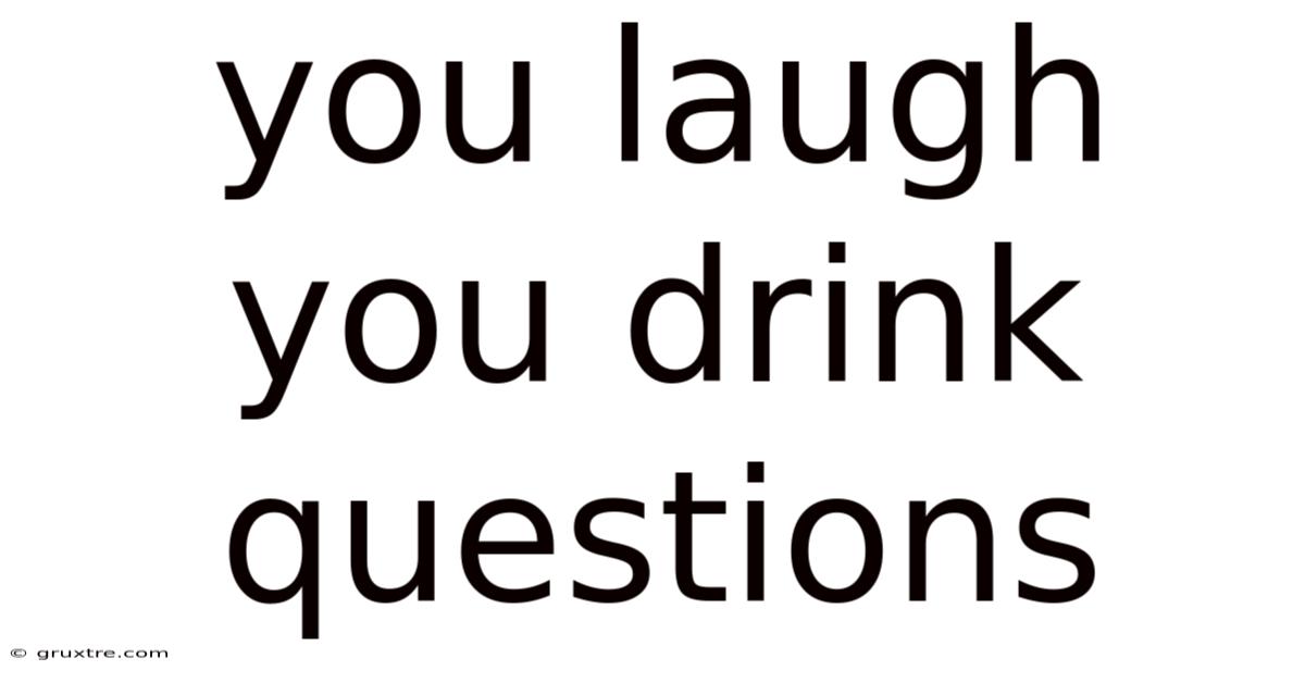 You Laugh You Drink Questions